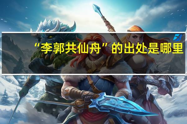 “李郭共仙舟”的出处是哪里