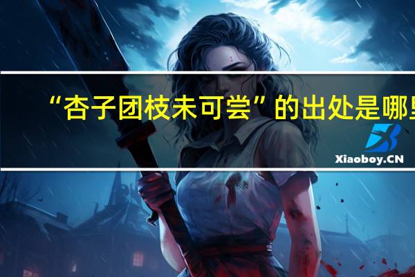 “杏子团枝未可尝”的出处是哪里