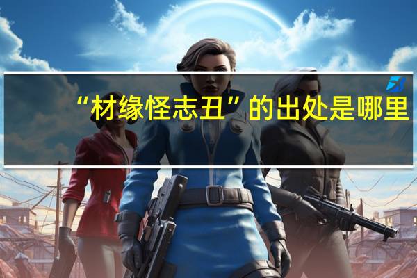 “材缘怪志丑”的出处是哪里