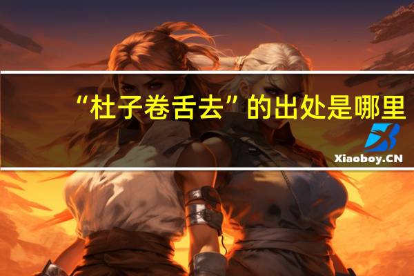 “杜子卷舌去”的出处是哪里