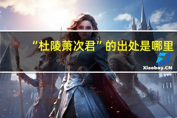 “杜陵萧次君”的出处是哪里