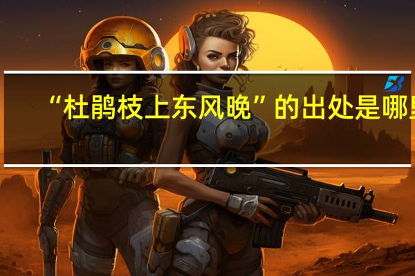 “杜鹃枝上东风晚”的出处是哪里