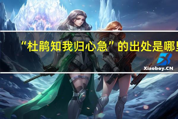 “杜鹃知我归心急”的出处是哪里