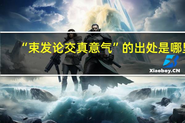 “束发论交真意气”的出处是哪里