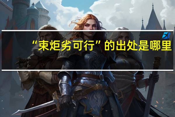 “束炬劣可行”的出处是哪里