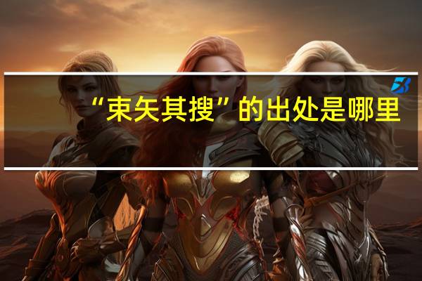 “束矢其搜”的出处是哪里