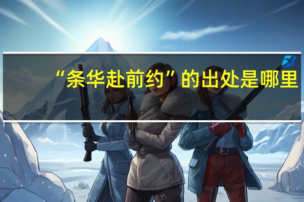 “条华赴前约”的出处是哪里