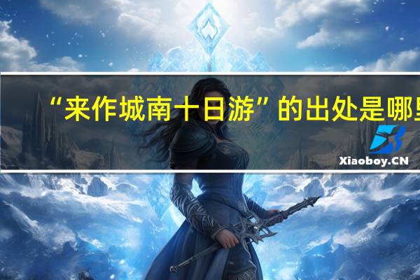“来作城南十日游”的出处是哪里