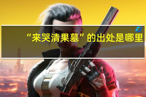 “来哭清果墓”的出处是哪里