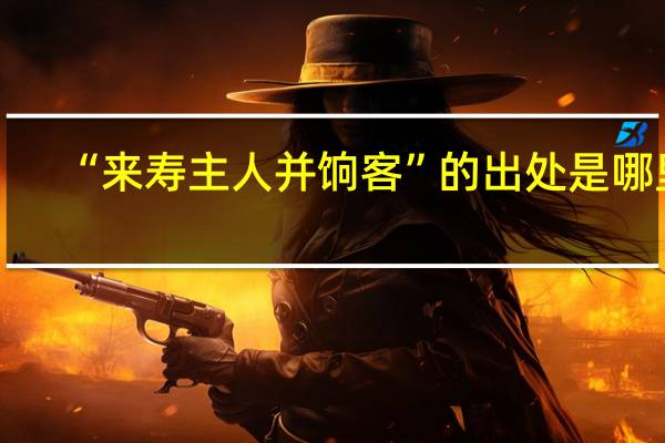 “来寿主人并饷客”的出处是哪里