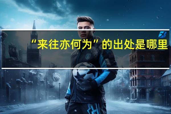 “来往亦何为”的出处是哪里