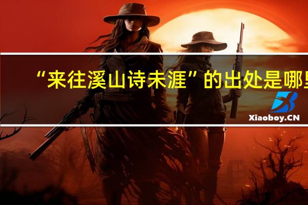 “来往溪山诗未涯”的出处是哪里