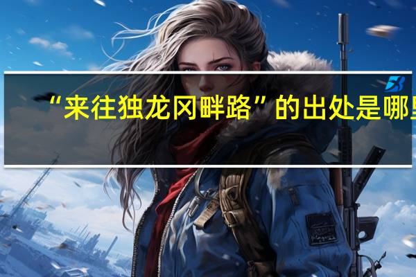 “来往独龙冈畔路”的出处是哪里