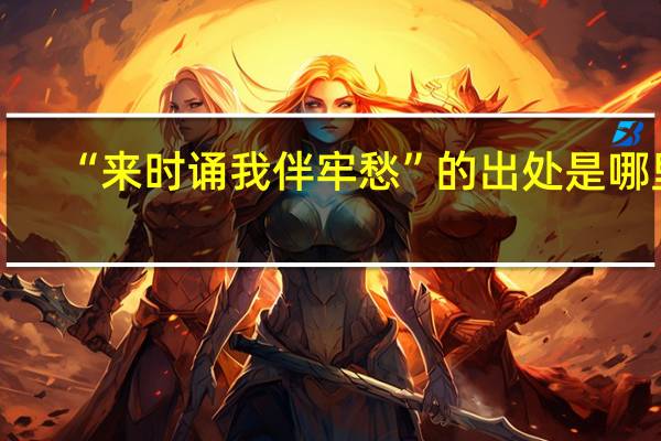 “来时诵我伴牢愁”的出处是哪里