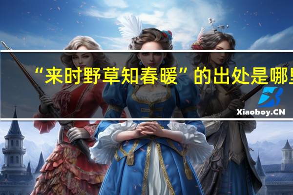 “来时野草知春暖”的出处是哪里