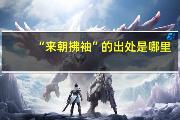 “来朝拂袖”的出处是哪里