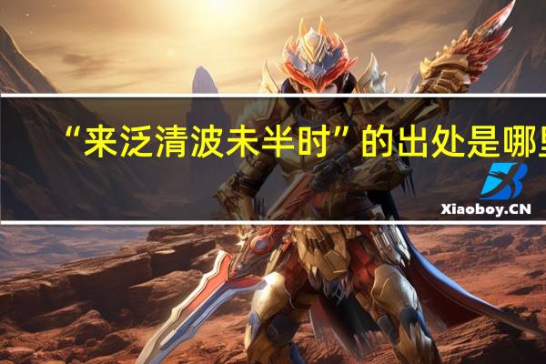 “来泛清波未半时”的出处是哪里