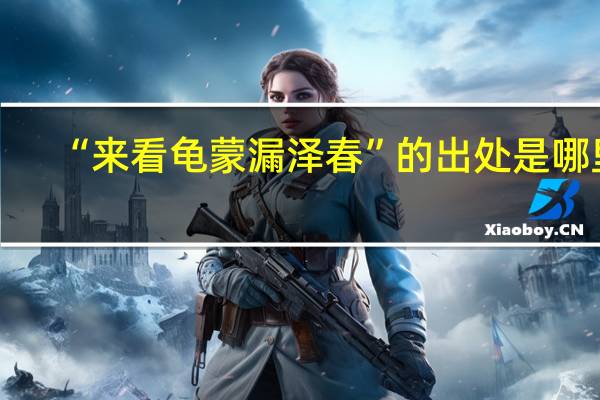 “来看龟蒙漏泽春”的出处是哪里
