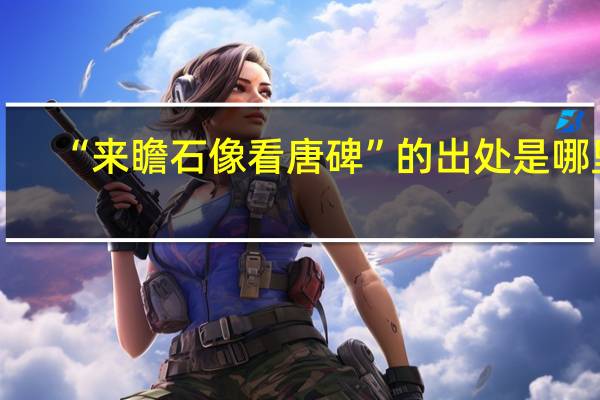 “来瞻石像看唐碑”的出处是哪里