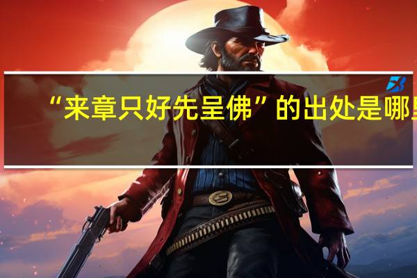 “来章只好先呈佛”的出处是哪里