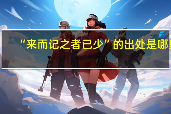 “来而记之者已少”的出处是哪里