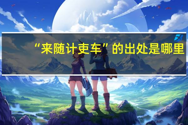 “来随计吏车”的出处是哪里
