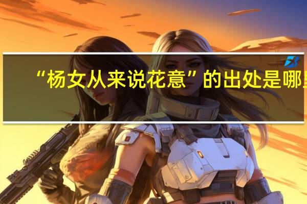 “杨女从来说花意”的出处是哪里