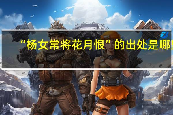 “杨女常将花月恨”的出处是哪里