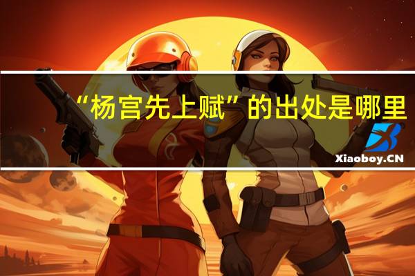 “杨宫先上赋”的出处是哪里