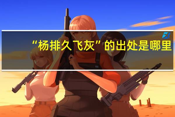 “杨排久飞灰”的出处是哪里