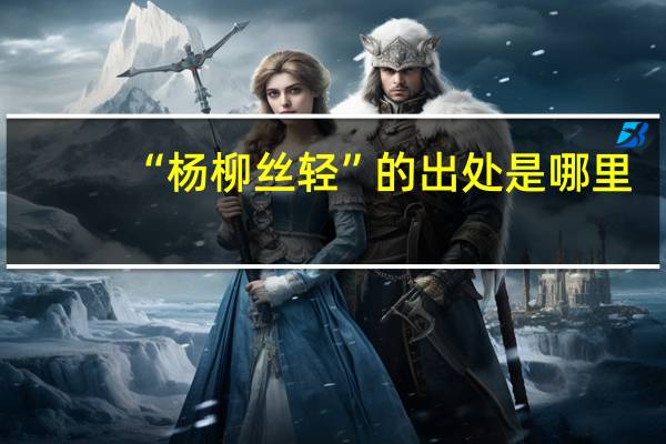“杨柳丝轻”的出处是哪里