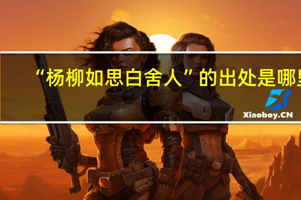 “杨柳如思白舍人”的出处是哪里
