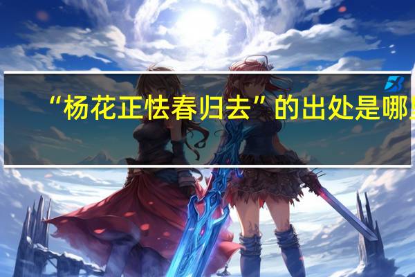 “杨花正怯春归去”的出处是哪里