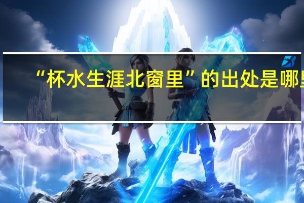 “杯水生涯北窗里”的出处是哪里