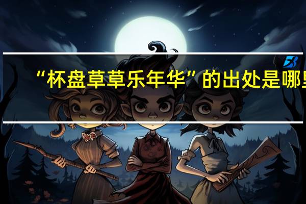 “杯盘草草乐年华”的出处是哪里