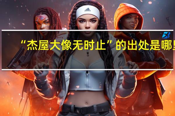 “杰屋大像无时止”的出处是哪里