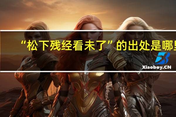 “松下残经看未了”的出处是哪里