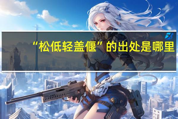 “松低轻盖偃”的出处是哪里
