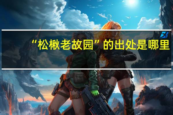 “松楸老故园”的出处是哪里