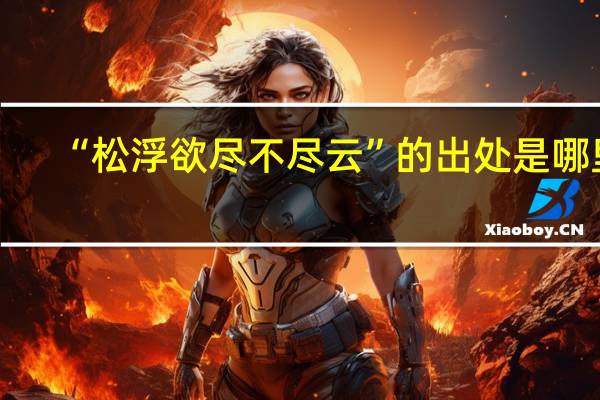 “松浮欲尽不尽云”的出处是哪里