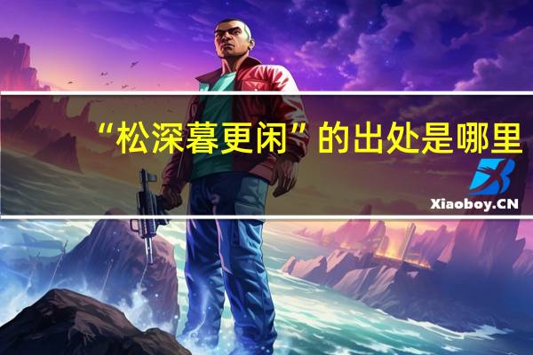 “松深暮更闲”的出处是哪里
