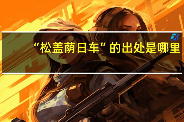 “松盖荫日车”的出处是哪里