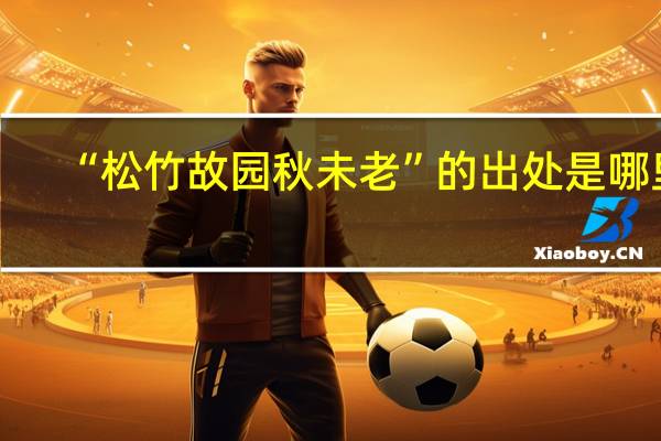 “松竹故园秋未老”的出处是哪里