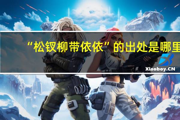 “松钗柳带依依”的出处是哪里