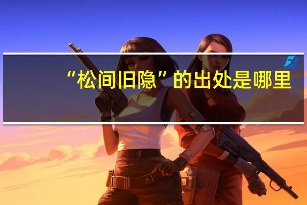 “松间旧隐”的出处是哪里