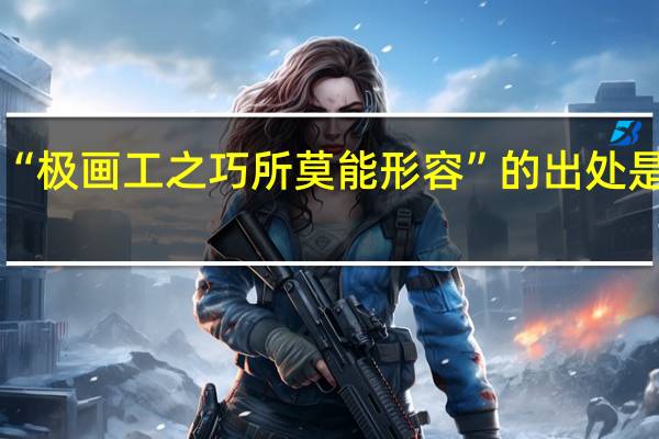 “极画工之巧所莫能形容”的出处是哪里