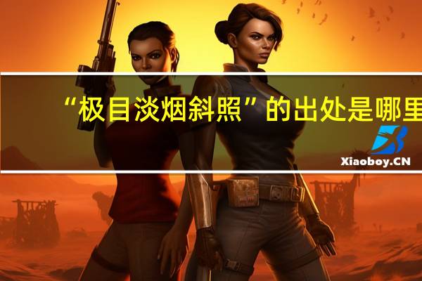 “极目淡烟斜照”的出处是哪里