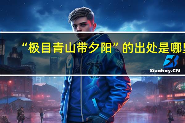 “极目青山带夕阳”的出处是哪里