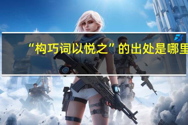 “构巧词以悦之”的出处是哪里