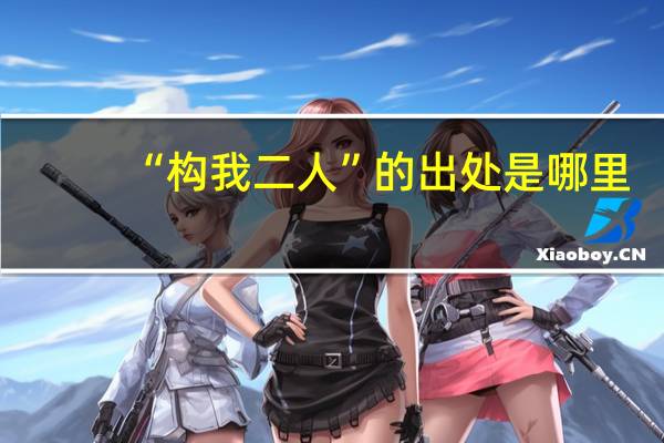 “构我二人”的出处是哪里